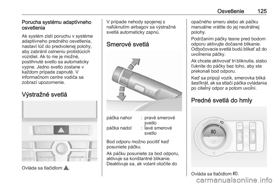 OPEL CASCADA 2018.5  Používateľská príručka (in Slovak) Osvetlenie125Porucha systému adaptívneho
osvetlenia
Ak systém zistí poruchu v systéme
adaptívneho predného osvetlenia, nastaví lúč do predvolenej polohy,
aby zabránil oslneniu protiidúcich