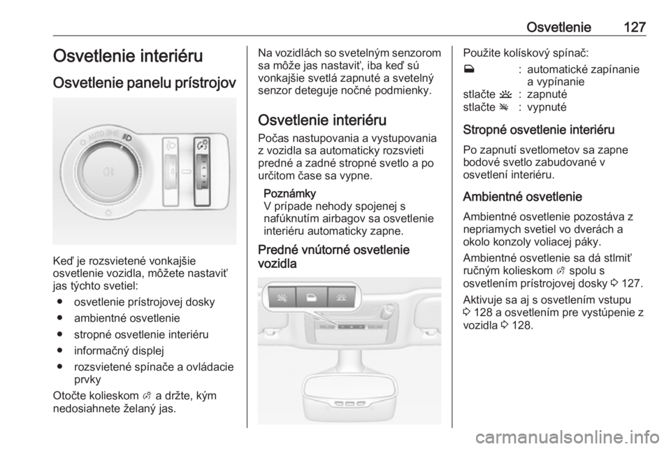 OPEL CASCADA 2018.5  Používateľská príručka (in Slovak) Osvetlenie127Osvetlenie interiéru
Osvetlenie panelu prístrojov
Keď je rozsvietené vonkajšie
osvetlenie vozidla, môžete nastaviť
jas týchto svetiel:
● osvetlenie prístrojovej dosky● ambie