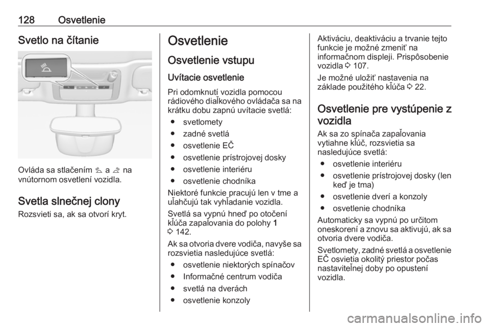 OPEL CASCADA 2018.5  Používateľská príručka (in Slovak) 128OsvetlenieSvetlo na čítanie
Ovláda sa stlačením s a  t na
vnútornom osvetlení vozidla.
Svetla slnečnej clony Rozsvieti sa, ak sa otvorí kryt.
Osvetlenie
Osvetlenie vstupu
Uvítacie osvetle
