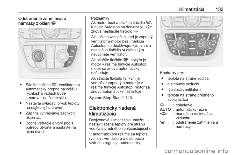 OPEL CASCADA 2018.5  Používateľská príručka (in Slovak) Klimatizácia133Odstránenie zahmlenia a
námrazy z okien  V
●
Stlačte tlačidlo  V; ventilátor sa
automaticky prepne na vyššiu
rýchlosť a vzduch bude
smerovať na čelné sklo.
● Nastavte o
