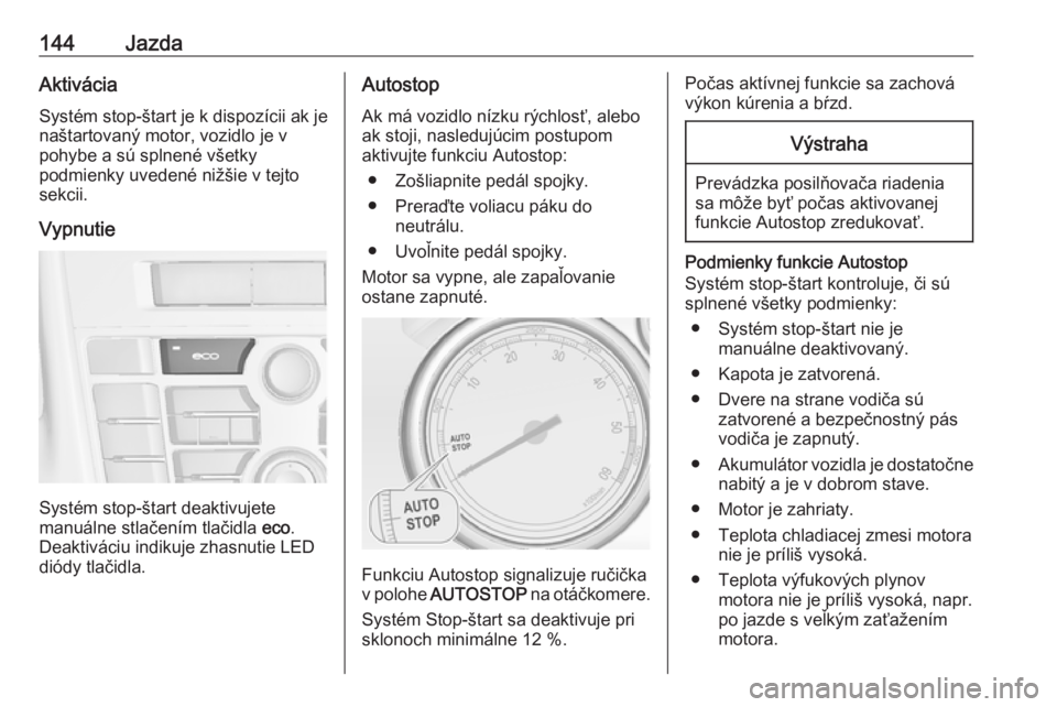 OPEL CASCADA 2018.5  Používateľská príručka (in Slovak) 144JazdaAktiváciaSystém stop-štart je k dispozícii ak je
naštartovaný motor, vozidlo je v
pohybe a sú splnené všetky
podmienky uvedené nižšie v tejto sekcii.
Vypnutie
Systém stop-štart d