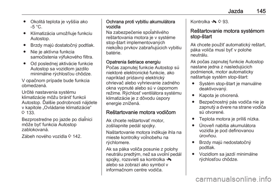 OPEL CASCADA 2018.5  Používateľská príručka (in Slovak) Jazda145● Okolitá teplota je vyššia ako-5 °C.
● Klimatizácia umožňuje funkciu Autostop.
● Brzdy majú dostatočný podtlak.
● Nie je aktívna funkcia samočistenia výfukového filtra.
