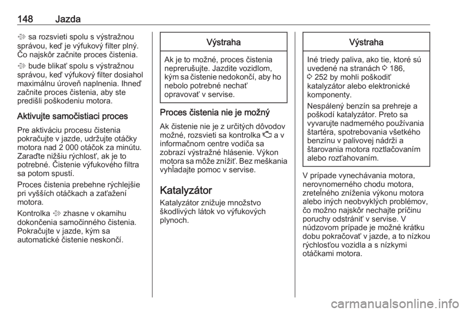 OPEL CASCADA 2018.5  Používateľská príručka (in Slovak) 148Jazda% sa rozsvieti spolu s výstražnou
správou, keď je výfukový filter plný.
Čo najskôr začnite proces čistenia.
%  bude blikať spolu s výstražnou
správou, keď výfukový filter dos