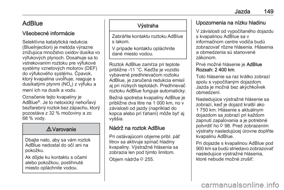 OPEL CASCADA 2018.5  Používateľská príručka (in Slovak) Jazda149AdBlue
Všeobecné informácie Selektívna katalytická redukcia
(BlueInjection) je metóda výrazne
znižujúca množstvo oxidov dusíka vo výfukových plynoch. Dosahuje sa to
vstrekovaním 