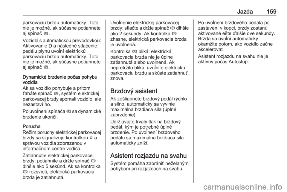 OPEL CASCADA 2018.5  Používateľská príručka (in Slovak) Jazda159parkovaciu brzdu automaticky. Toto
nie je možné, ak súčasne potiahnete
aj spínač  m.
Vozidlá s automatickou prevodovkou:
Aktivovanie  D a následné stlačenie
pedálu plynu uvoľní el