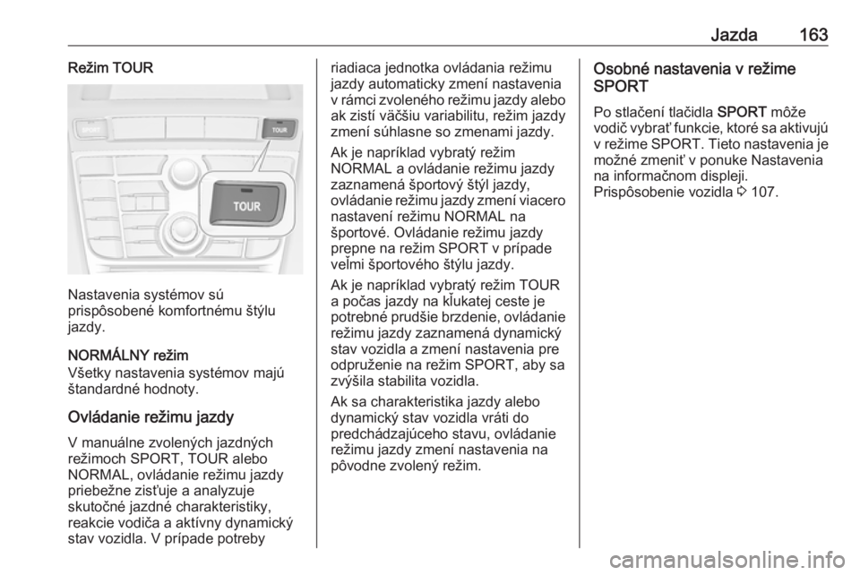 OPEL CASCADA 2018.5  Používateľská príručka (in Slovak) Jazda163Režim TOUR
Nastavenia systémov sú
prispôsobené komfortnému štýlu
jazdy.
NORMÁLNY režim
Všetky nastavenia systémov majú
štandardné hodnoty.
Ovládanie režimu jazdy
V manuálne z