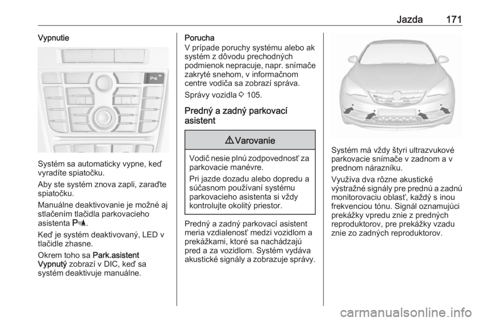 OPEL CASCADA 2018.5  Používateľská príručka (in Slovak) Jazda171Vypnutie
Systém sa automaticky vypne, keď
vyradíte spiatočku.
Aby ste systém znova zapli, zaraďte
spiatočku.
Manuálne deaktivovanie je možné aj
stlačením tlačidla parkovacieho
asi