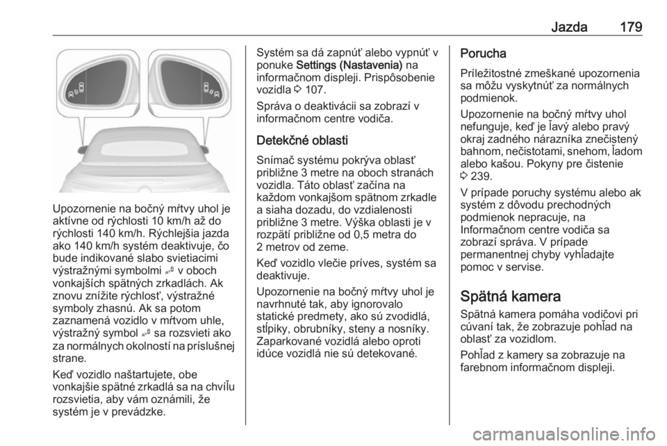 OPEL CASCADA 2018.5  Používateľská príručka (in Slovak) Jazda179
Upozornenie na bočný mŕtvy uhol je
aktívne od rýchlosti 10 km/h až do
rýchlosti 140 km/h. Rýchlejšia jazda
ako 140 km/h systém deaktivuje, čo
bude indikované slabo svietiacimi
vý