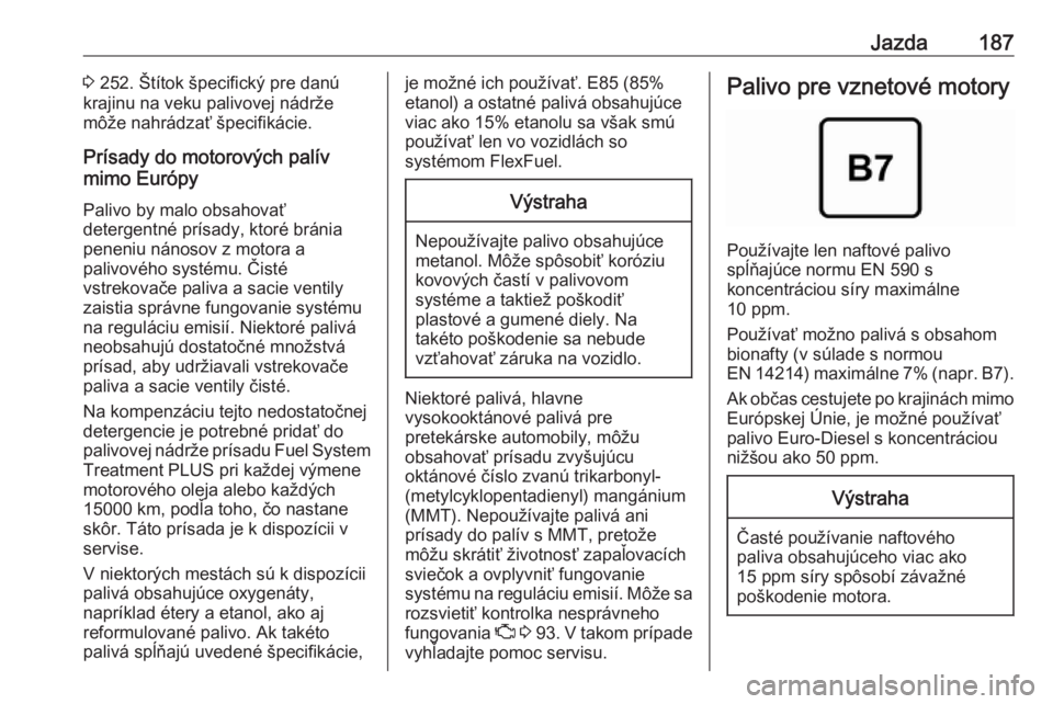 OPEL CASCADA 2018.5  Používateľská príručka (in Slovak) Jazda1873 252. Štítok špecifický pre danú
krajinu na veku palivovej nádrže
môže nahrádzať špecifikácie.
Prísady do motorových palív
mimo Európy
Palivo by malo obsahovať
detergentné 