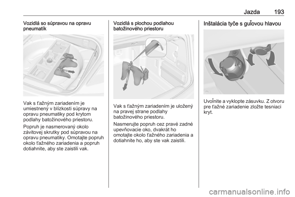 OPEL CASCADA 2018.5  Používateľská príručka (in Slovak) Jazda193Vozidlá so súpravou na opravu
pneumatík
Vak s ťažným zariadením je
umiestnený v blízkosti súpravy na opravu pneumatiky pod krytom
podlahy batožinového priestoru.
Popruh je nasmerov