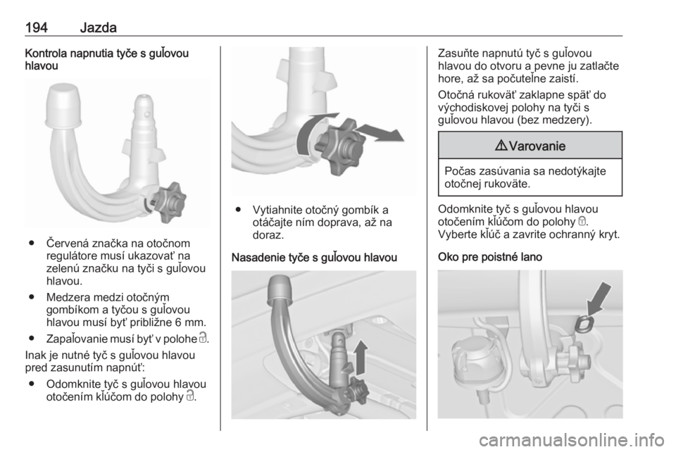 OPEL CASCADA 2018.5  Používateľská príručka (in Slovak) 194JazdaKontrola napnutia tyče s guľovou
hlavou
● Červená značka na otočnom
regulátore musí ukazovať na
zelenú značku na tyči s guľovou
hlavou.
● Medzera medzi otočným gombíkom a t