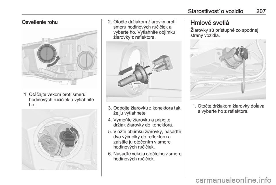 OPEL CASCADA 2018.5  Používateľská príručka (in Slovak) Starostlivosť o vozidlo207Osvetlenie rohu
1. Otáčajte vekom proti smeruhodinových ručičiek a vytiahnite
ho.
2. Otočte držiakom žiarovky proti smeru hodinových ručičiek avyberte ho. Vytiahn