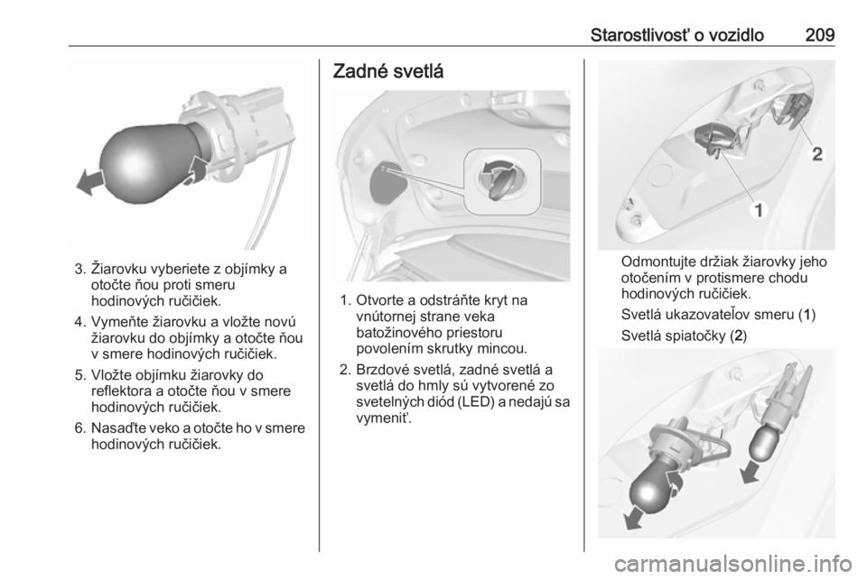OPEL CASCADA 2018.5  Používateľská príručka (in Slovak) Starostlivosť o vozidlo209
3. Žiarovku vyberiete z objímky aotočte ňou proti smeru
hodinových ručičiek.
4. Vymeňte žiarovku a vložte novú žiarovku do objímky a otočte ňou
v smere hodin