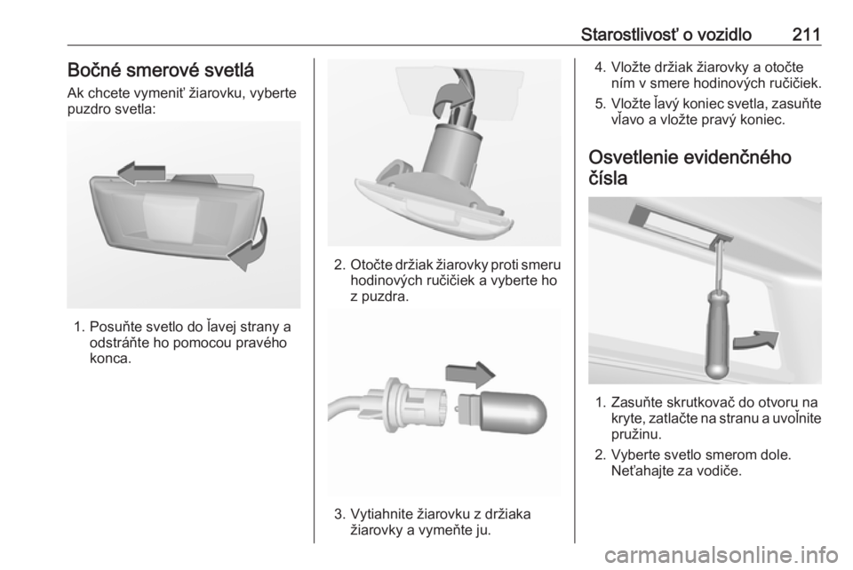 OPEL CASCADA 2018.5  Používateľská príručka (in Slovak) Starostlivosť o vozidlo211Bočné smerové svetlá
Ak chcete vymeniť žiarovku, vyberte
puzdro svetla:
1. Posuňte svetlo do ľavej strany a odstráňte ho pomocou pravého
konca.
2. Otočte držiak