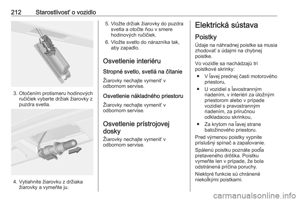 OPEL CASCADA 2018.5  Používateľská príručka (in Slovak) 212Starostlivosť o vozidlo
3. Otočením protismeru hodinovýchručičiek vyberte držiak žiarovky z
puzdra svetla.
4. Vytiahnite žiarovku z držiaka žiarovky a vymeňte ju.
5. Vložte držiak ži