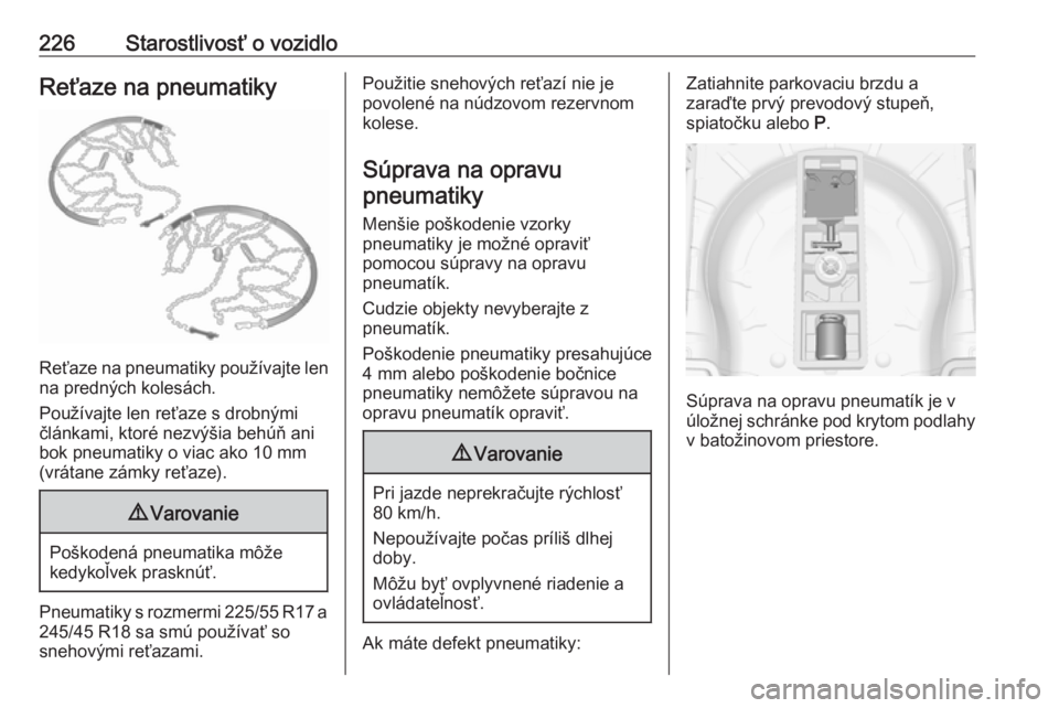 OPEL CASCADA 2018.5  Používateľská príručka (in Slovak) 226Starostlivosť o vozidloReťaze na pneumatiky
Reťaze na pneumatiky používajte lenna predných kolesách.
Používajte len reťaze s drobnými
článkami, ktoré nezvýšia behúň ani
bok pneuma