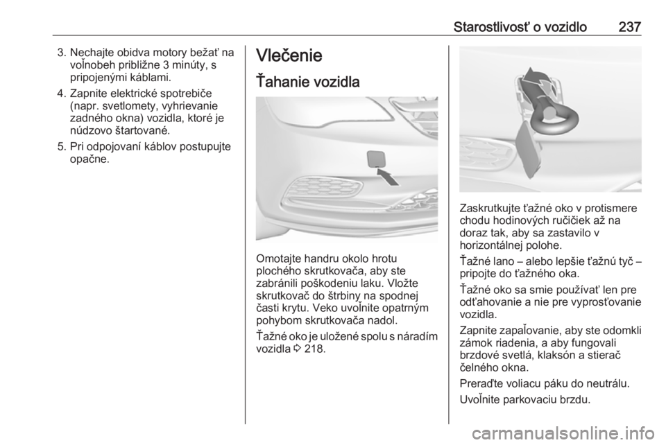 OPEL CASCADA 2018.5 Používateľská príručka (in Slovak) Starostlivosť o vozidlo2373. Nechajte obidva motory bežať navoľnobeh približne 3 minúty, s
pripojenými káblami.
4. Zapnite elektrické spotrebiče (napr. svetlomety, vyhrievanie
zadného okna) OPEL CASCADA 2018.5 Používateľská príručka (in Slovak) Starostlivosť o vozidlo2373. Nechajte obidva motory bežať navoľnobeh približne 3 minúty, s
pripojenými káblami.
4. Zapnite elektrické spotrebiče (napr. svetlomety, vyhrievanie
zadného okna)