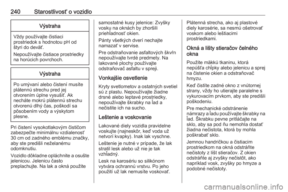 OPEL CASCADA 2018.5  Používateľská príručka (in Slovak) 240Starostlivosť o vozidloVýstraha
Vždy používajte čistiaci
prostriedok s hodnotou pH od
štyri do deväť.
Nepoužívajte čistiace prostriedky
na horúcich povrchoch.
Výstraha
Po umývaní al