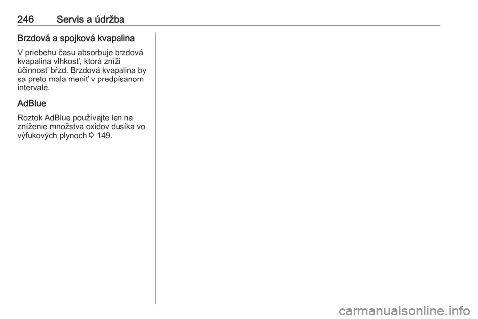 OPEL CASCADA 2018.5  Používateľská príručka (in Slovak) 246Servis a údržbaBrzdová a spojková kvapalinaV priebehu času absorbuje brzdovákvapalina vlhkosť, ktorá zníži
účinnosť bŕzd. Brzdová kvapalina by
sa preto mala meniť v predpísanom
int