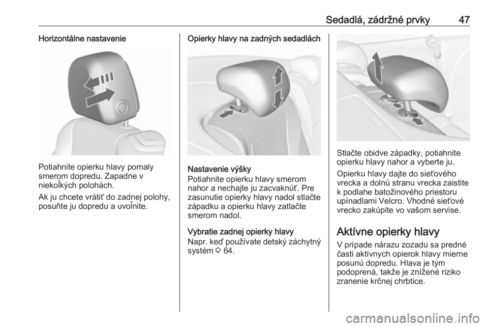 OPEL CASCADA 2018.5  Používateľská príručka (in Slovak) Sedadlá, zádržné prvky47Horizontálne nastavenie
Potiahnite opierku hlavy pomaly
smerom dopredu. Zapadne v
niekoľkých polohách.
Ak ju chcete vrátiť do zadnej polohy,
posuňte ju dopredu a uvo