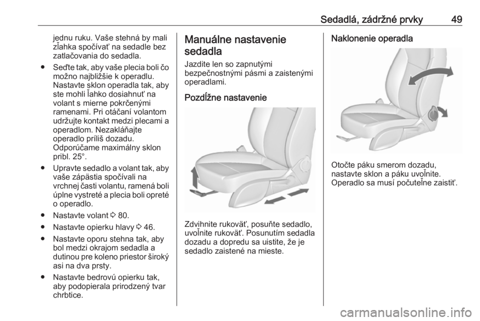 OPEL CASCADA 2018.5  Používateľská príručka (in Slovak) Sedadlá, zádržné prvky49jednu ruku. Vaše stehná by malizľahka spočívať na sedadle bez
zatlačovania do sedadla.
● Seďte tak, aby vaše plecia boli čo
možno najbližšie k operadlu.
Nast