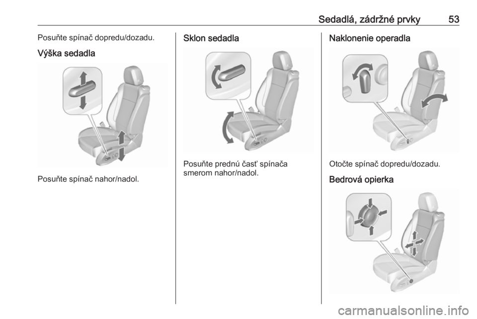 OPEL CASCADA 2018.5  Používateľská príručka (in Slovak) Sedadlá, zádržné prvky53Posuňte spínač dopredu/dozadu.
Výška sedadla
Posuňte spínač nahor/nadol.
Sklon sedadla
Posuňte prednú časť spínača
smerom nahor/nadol.
Naklonenie operadla
Oto