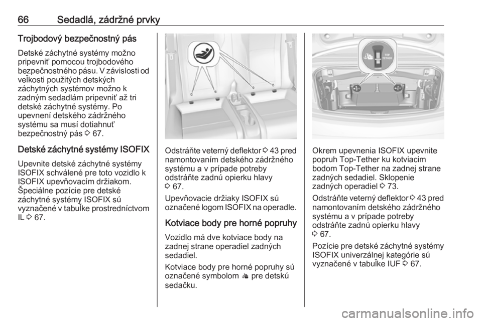 OPEL CASCADA 2018.5  Používateľská príručka (in Slovak) 66Sedadlá, zádržné prvkyTrojbodový bezpečnostný pás
Detské záchytné systémy možno
pripevniť pomocou trojbodového
bezpečnostného pásu. V závislosti od veľkosti použitých detských
