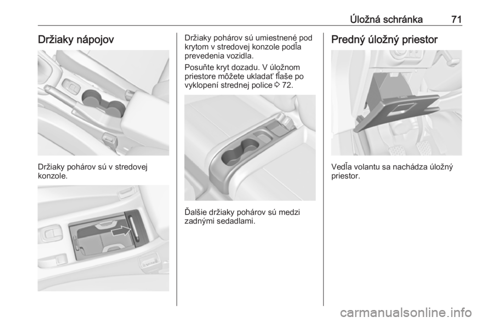 OPEL CASCADA 2018.5  Používateľská príručka (in Slovak) Úložná schránka71Držiaky nápojov
Držiaky pohárov sú v stredovej
konzole.
Držiaky pohárov sú umiestnené pod
krytom v stredovej konzole podľa
prevedenia vozidla.
Posuňte kryt dozadu. V ú