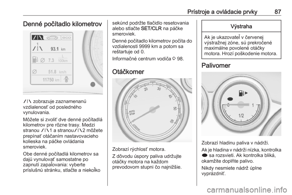 OPEL CASCADA 2018.5  Používateľská príručka (in Slovak) Prístroje a ovládacie prvky87Denné počítadlo kilometrov
W zobrazuje zaznamenanú
vzdialenosť od posledného
vynulovania.
Môžete si zvoliť dve denné počítadlá
kilometrov pre rôzne trasy. 