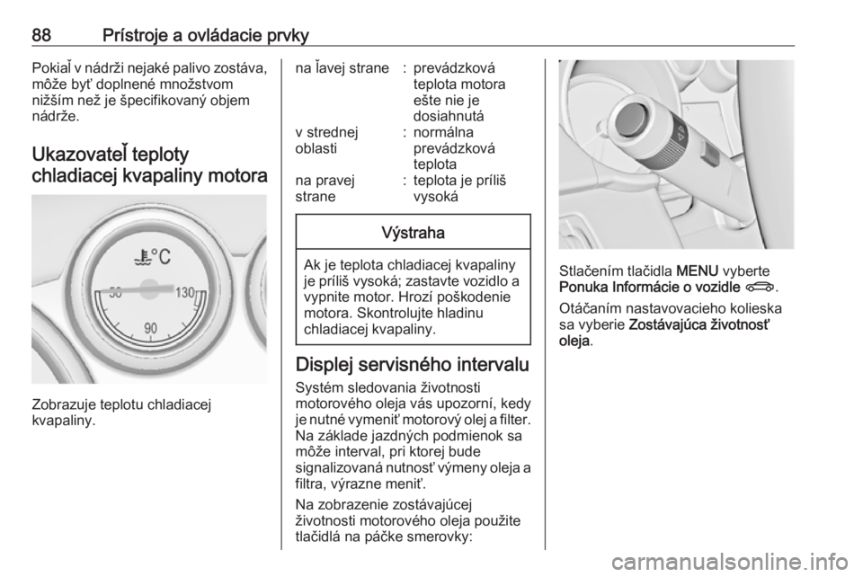 OPEL CASCADA 2018.5  Používateľská príručka (in Slovak) 88Prístroje a ovládacie prvkyPokiaľ v nádrži nejaké palivo zostáva,
môže byť doplnené množstvom
nižším než je špecifikovaný objem
nádrže.
Ukazovateľ teplotychladiacej kvapaliny mo