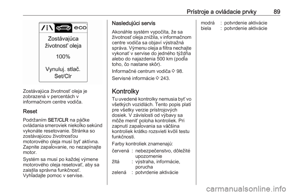 OPEL CASCADA 2018.5  Používateľská príručka (in Slovak) Prístroje a ovládacie prvky89
Zostávajúca životnosť oleja je
zobrazená v percentách v
informačnom centre vodiča.
Reset Podržaním  SET/CLR na páčke
ovládania smeroviek niekoľko sekúnd
