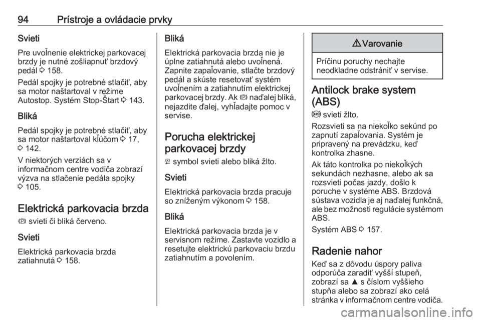 OPEL CASCADA 2018.5  Používateľská príručka (in Slovak) 94Prístroje a ovládacie prvkySvietiPre uvoľnenie elektrickej parkovacej
brzdy je nutné zošliapnuť brzdový
pedál  3 158.
Pedál spojky je potrebné stlačiť, aby
sa motor naštartoval v režim