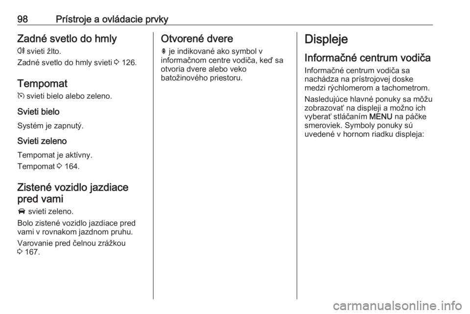 OPEL CASCADA 2018.5  Používateľská príručka (in Slovak) 98Prístroje a ovládacie prvkyZadné svetlo do hmly
r  svieti žlto.
Zadné svetlo do hmly svieti  3 126.
Tempomat
m  svieti bielo alebo zeleno.
Svieti bielo Systém je zapnutý.
Svieti zeleno Tempom