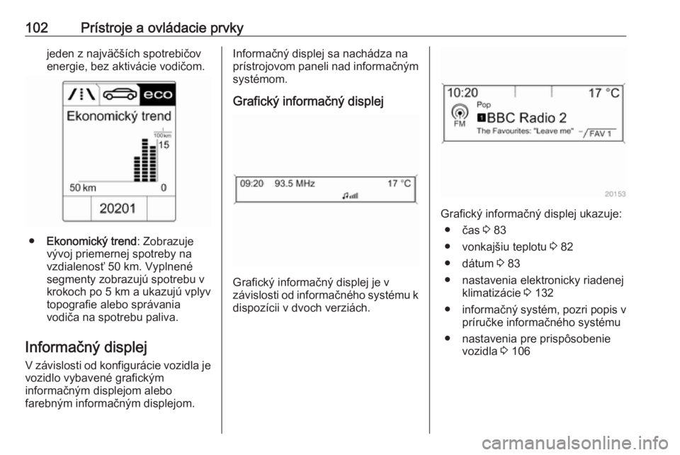 OPEL CASCADA 2019  Používateľská príručka (in Slovak) 102Prístroje a ovládacie prvkyjeden z najväčších spotrebičov
energie, bez aktivácie vodičom.
● Ekonomický trend : Zobrazuje
vývoj priemernej spotreby na
vzdialenosť 50 km. Vyplnené
segm
