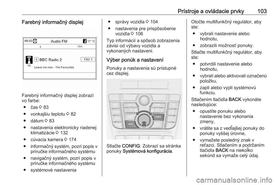 OPEL CASCADA 2019  Používateľská príručka (in Slovak) Prístroje a ovládacie prvky103Farebný informačný displej
Farebný informačný displej zobrazí
vo farbe:
● čas  3 83
● vonkajšiu teplotu  3 82
● dátum  3 83
● nastavenia elektronicky 