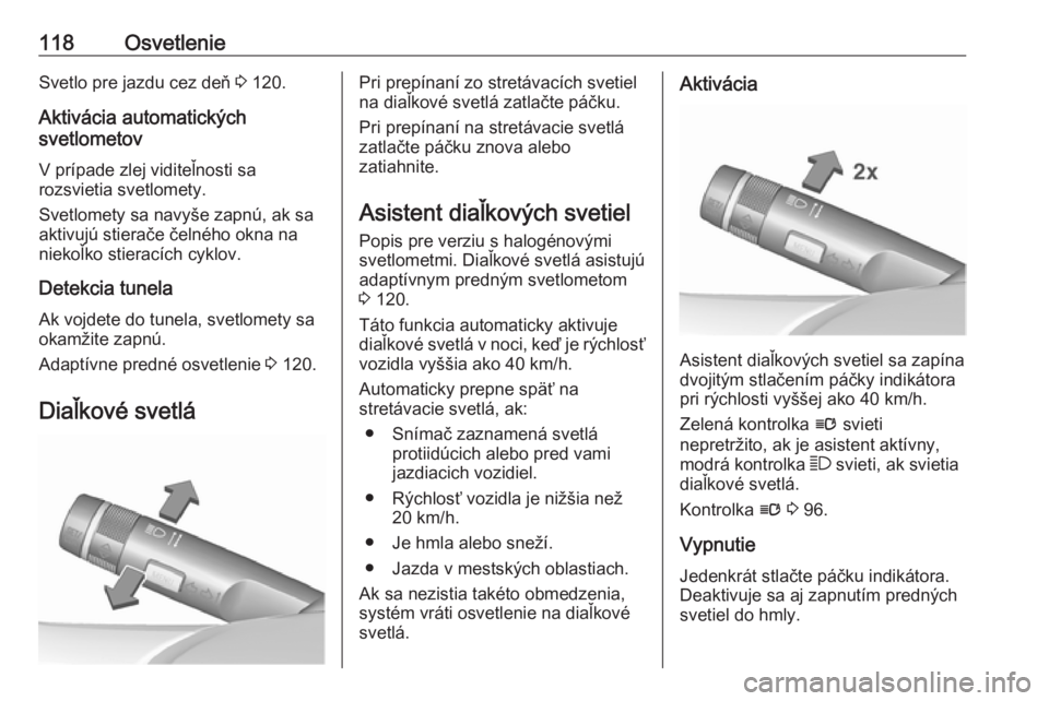 OPEL CASCADA 2019  Používateľská príručka (in Slovak) 118OsvetlenieSvetlo pre jazdu cez deň 3 120.
Aktivácia automatických
svetlometov
V prípade zlej viditeľnosti sa
rozsvietia svetlomety.
Svetlomety sa navyše zapnú, ak sa
aktivujú stierače čel