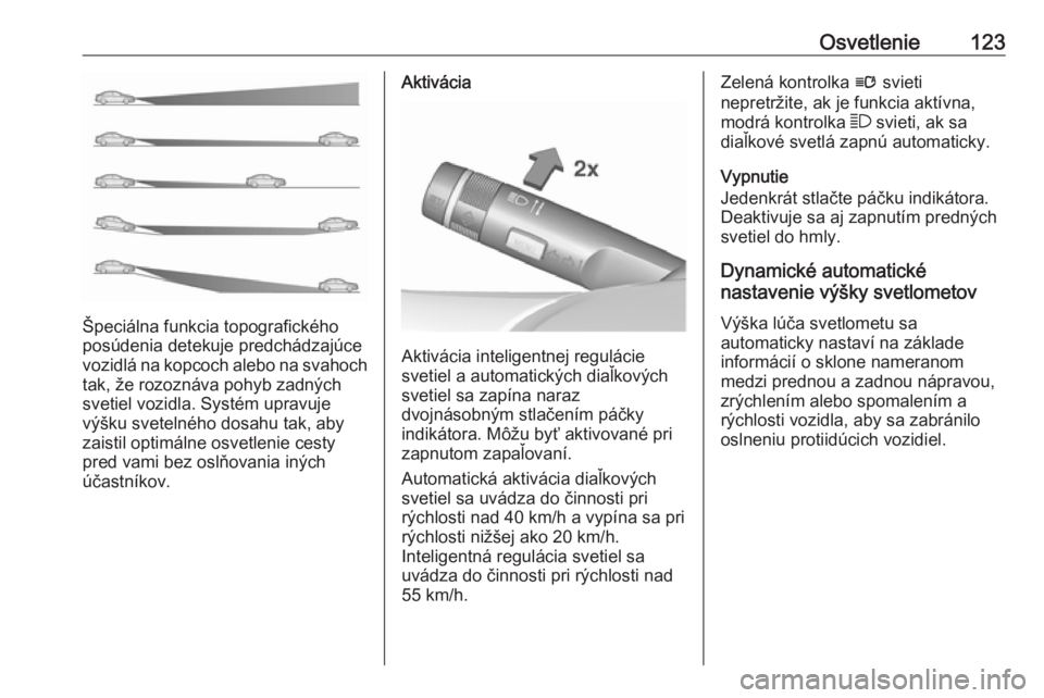 OPEL CASCADA 2019  Používateľská príručka (in Slovak) Osvetlenie123
Špeciálna funkcia topografického
posúdenia detekuje predchádzajúce
vozidlá na kopcoch alebo na svahoch tak, že rozoznáva pohyb zadných
svetiel vozidla. Systém upravuje
výšku