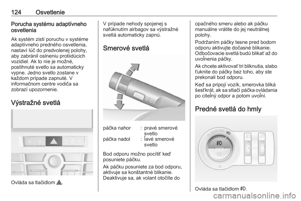 OPEL CASCADA 2019  Používateľská príručka (in Slovak) 124OsvetleniePorucha systému adaptívneho
osvetlenia
Ak systém zistí poruchu v systéme adaptívneho predného osvetlenia, nastaví lúč do predvolenej polohy,
aby zabránil oslneniu protiidúcich