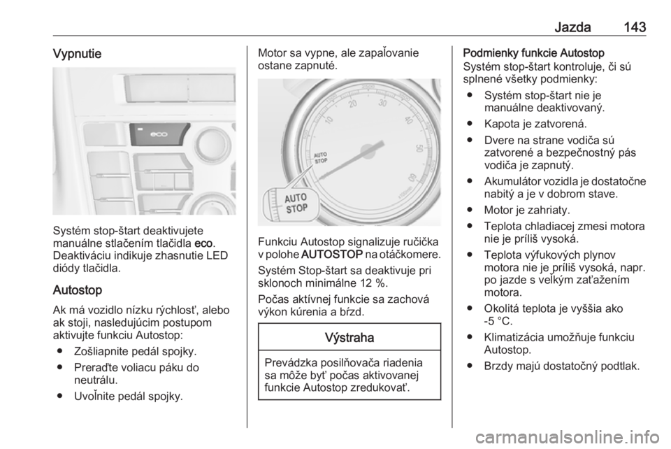 OPEL CASCADA 2019  Používateľská príručka (in Slovak) Jazda143Vypnutie
Systém stop-štart deaktivujete
manuálne stlačením tlačidla  eco.
Deaktiváciu indikuje zhasnutie LED
diódy tlačidla.
Autostop
Ak má vozidlo nízku rýchlosť, alebo
ak stoji,