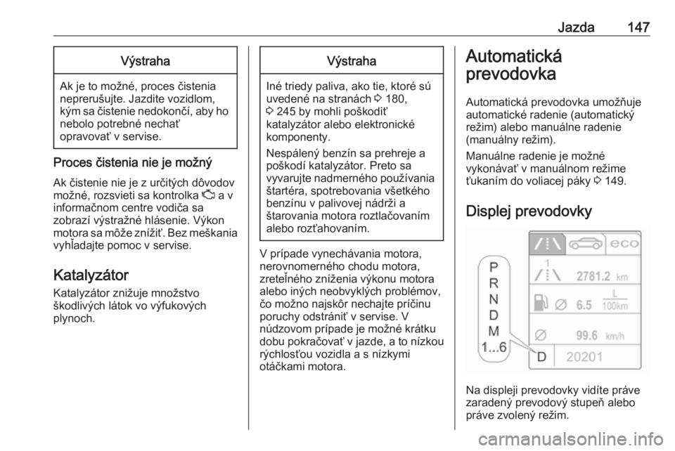 OPEL CASCADA 2019  Používateľská príručka (in Slovak) Jazda147Výstraha
Ak je to možné, proces čistenia
neprerušujte. Jazdite vozidlom,
kým sa čistenie nedokončí, aby ho
nebolo potrebné nechať
opravovať v servise.
Proces čistenia nie je možn