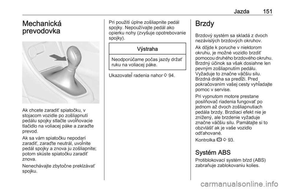 OPEL CASCADA 2019  Používateľská príručka (in Slovak) Jazda151Mechanická
prevodovka
Ak chcete zaradiť spiatočku, v
stojacom vozidle po zošliapnutí
pedálu spojky stlačte uvoľňovacie
tlačidlo na voliacej páke a zaraďte
prevod.
Ak sa vám spiato