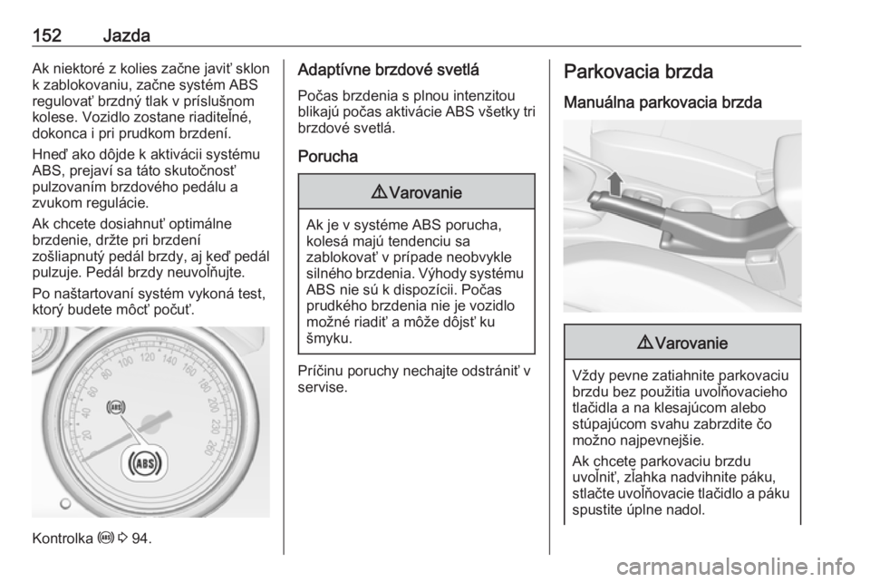 OPEL CASCADA 2019  Používateľská príručka (in Slovak) 152JazdaAk niektoré z kolies začne javiť sklon
k zablokovaniu, začne systém ABS
regulovať brzdný tlak v príslušnom
kolese. Vozidlo zostane riaditeľné,
dokonca i pri prudkom brzdení.
Hneď 