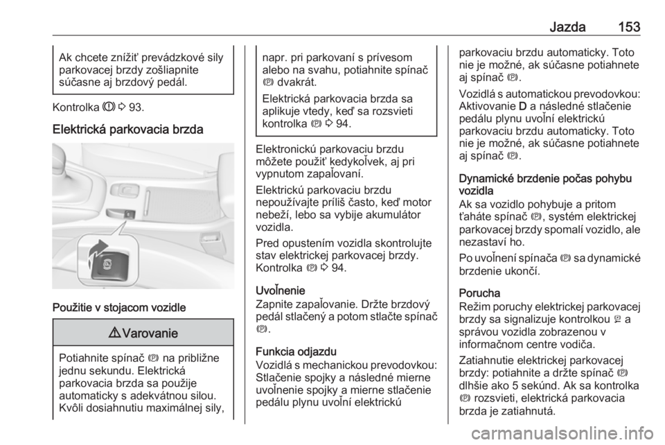 OPEL CASCADA 2019  Používateľská príručka (in Slovak) Jazda153Ak chcete znížiť prevádzkové sily
parkovacej brzdy zošliapnite
súčasne aj brzdový pedál.
Kontrolka  R 3  93.
Elektrická parkovacia brzda
Použitie v stojacom vozidle
9 Varovanie
Pot