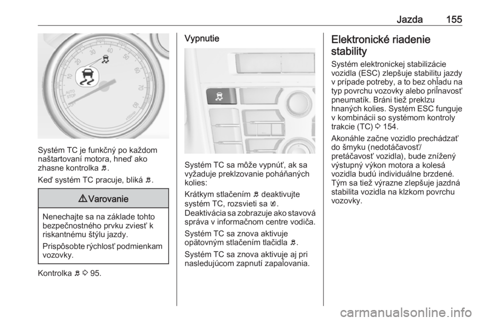 OPEL CASCADA 2019  Používateľská príručka (in Slovak) Jazda155
Systém TC je funkčný po každom
naštartovaní motora, hneď ako
zhasne kontrolka  b.
Keď systém TC pracuje, bliká  b.
9 Varovanie
Nenechajte sa na základe tohto
bezpečnostného prvku