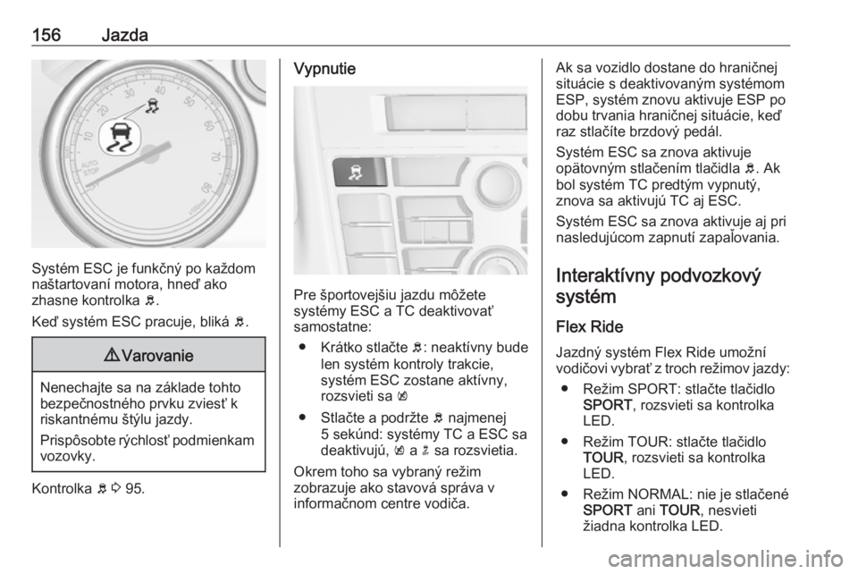 OPEL CASCADA 2019  Používateľská príručka (in Slovak) 156Jazda
Systém ESC je funkčný po každom
naštartovaní motora, hneď ako
zhasne kontrolka  b.
Keď systém ESC pracuje, bliká  b.
9 Varovanie
Nenechajte sa na základe tohto
bezpečnostného prv