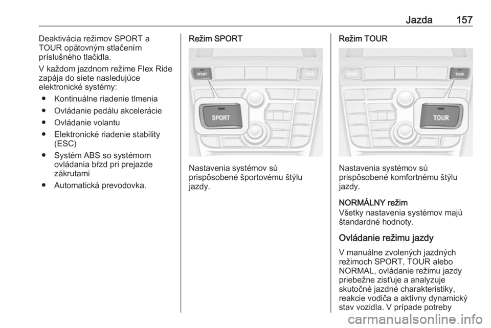 OPEL CASCADA 2019  Používateľská príručka (in Slovak) Jazda157Deaktivácia režimov SPORT a
TOUR opätovným stlačením
príslušného tlačidla.
V každom jazdnom režime Flex Ride
zapája do siete nasledujúce
elektronické systémy:
● Kontinuálne 