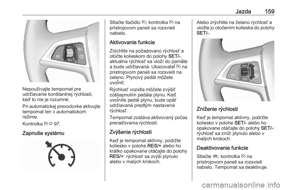 OPEL CASCADA 2019  Používateľská príručka (in Slovak) Jazda159
Nepoužívajte tempomat pre
udržiavanie konštantnej rýchlosti,
keď to nie je rozumné.
Pri automatickej prevodovke aktivujte tempomat len v automatickom
režime.
Kontrolka  m 3  97.
Zapnu