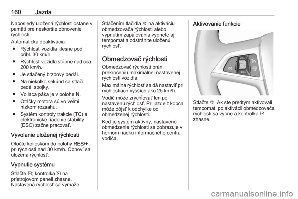OPEL CASCADA 2019  Používateľská príručka (in Slovak) 160JazdaNaposledy uložená rýchlosť ostane v
pamäti pre neskoršie obnovenie
rýchlosti.
Automatická deaktivácia: ● Rýchlosť vozidla klesne pod pribl. 30 km/h.
● Rýchlosť vozidla stúpne