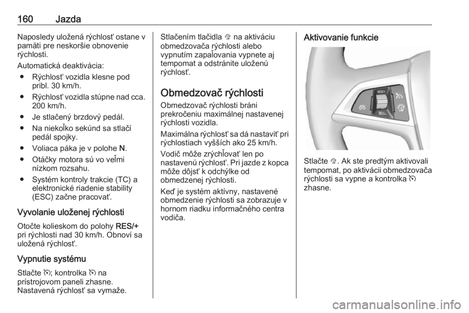 OPEL CASCADA 2019 Používateľská príručka (in Slovak) 160JazdaNaposledy uložená rýchlosť ostane v
pamäti pre neskoršie obnovenie
rýchlosti.
Automatická deaktivácia: ● Rýchlosť vozidla klesne pod pribl. 30 km/h.
● Rýchlosť vozidla stúpne OPEL CASCADA 2019 Používateľská príručka (in Slovak) 160JazdaNaposledy uložená rýchlosť ostane v
pamäti pre neskoršie obnovenie
rýchlosti.
Automatická deaktivácia: ● Rýchlosť vozidla klesne pod pribl. 30 km/h.
● Rýchlosť vozidla stúpne