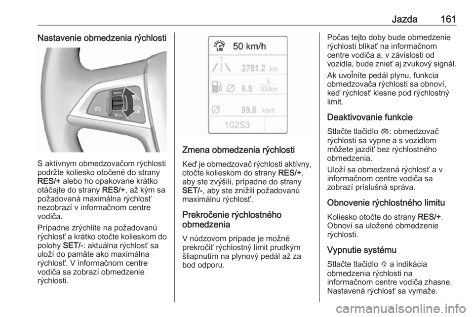OPEL CASCADA 2019  Používateľská príručka (in Slovak) Jazda161Nastavenie obmedzenia rýchlosti
S aktívnym obmedzovačom rýchlosti
podržte koliesko otočené do strany
RES/+  alebo ho opakovane krátko
otáčajte do strany  RES/+, až kým sa
požadova
